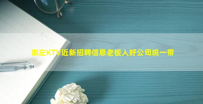 崇左KTV近新招聘信息老板人好公司统一带